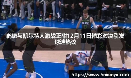 鹈鹕与凯尔特人激战正酣12月11日精彩对决引发球迷热议