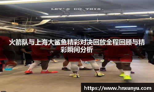 火箭队与上海大鲨鱼精彩对决回放全程回顾与精彩瞬间分析