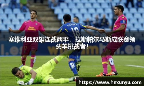 塞维利亚双雄连战两平，拉斯帕尔马斯成联赛领头羊挑战者！