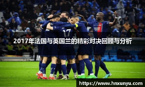 2017年法国与英国兰的精彩对决回顾与分析