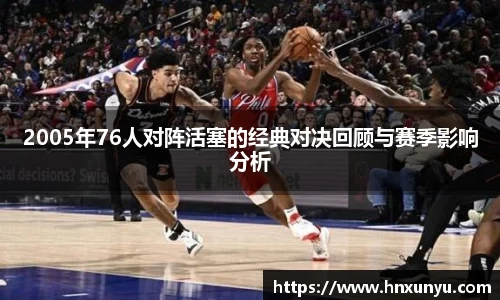 2005年76人对阵活塞的经典对决回顾与赛季影响分析