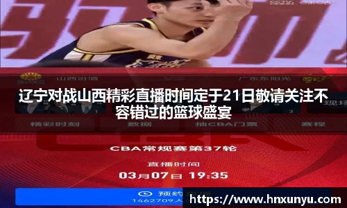 辽宁对战山西精彩直播时间定于21日敬请关注不容错过的篮球盛宴