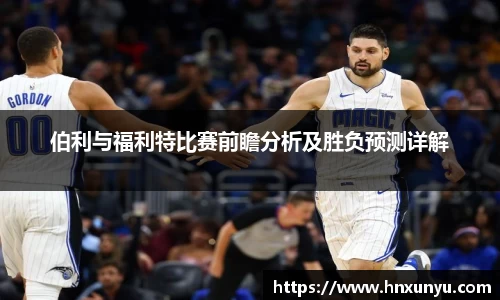 伯利与福利特比赛前瞻分析及胜负预测详解