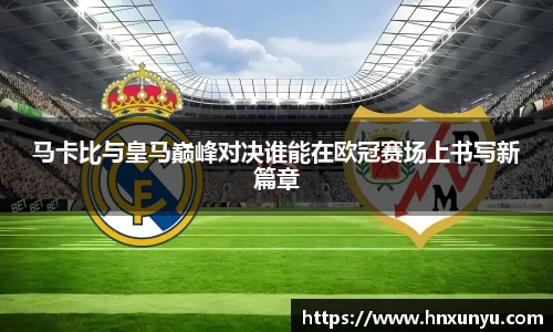马卡比与皇马巅峰对决谁能在欧冠赛场上书写新篇章