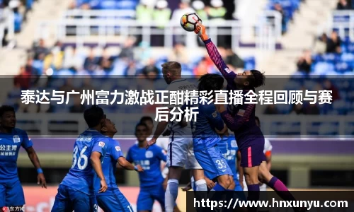 泰达与广州富力激战正酣精彩直播全程回顾与赛后分析