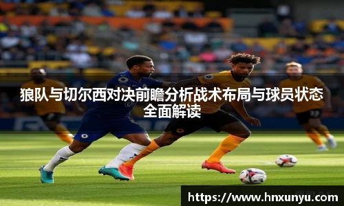 狼队与切尔西对决前瞻分析战术布局与球员状态全面解读