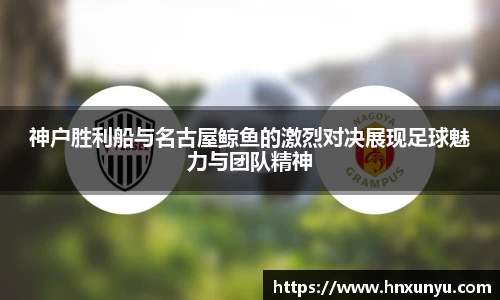 神户胜利船与名古屋鲸鱼的激烈对决展现足球魅力与团队精神