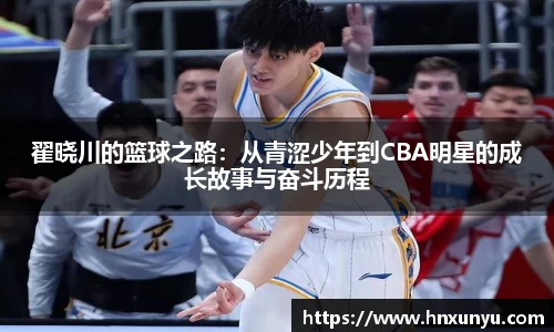 翟晓川的篮球之路：从青涩少年到CBA明星的成长故事与奋斗历程