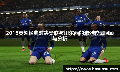 2018英超经典对决曼联与切尔西的激烈较量回顾与分析