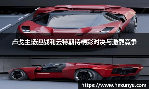 卢戈主场迎战利云特期待精彩对决与激烈竞争