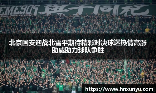 北京国安迎战北雪平期待精彩对决球迷热情高涨助威助力球队争胜