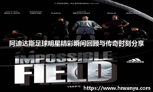 阿迪达斯足球明星精彩瞬间回顾与传奇时刻分享