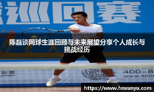 陈磊谈网球生涯回顾与未来展望分享个人成长与挑战经历