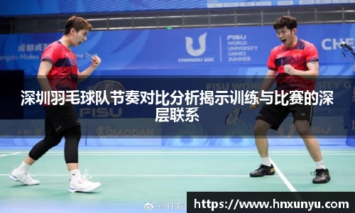 深圳羽毛球队节奏对比分析揭示训练与比赛的深层联系