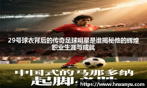 29号球衣背后的传奇足球明星是谁揭秘他的辉煌职业生涯与成就