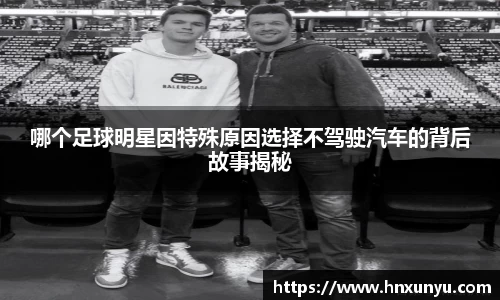 哪个足球明星因特殊原因选择不驾驶汽车的背后故事揭秘